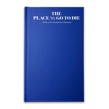 The Place We Go To Die: Notes on Contemporary Discourse